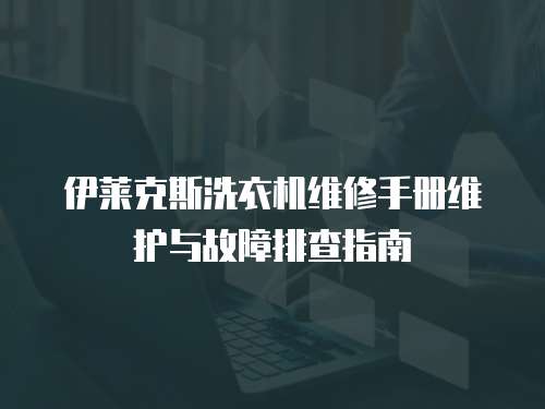 伊萊克斯洗衣機(jī)維修手冊(cè)維護(hù)與故障排查指南