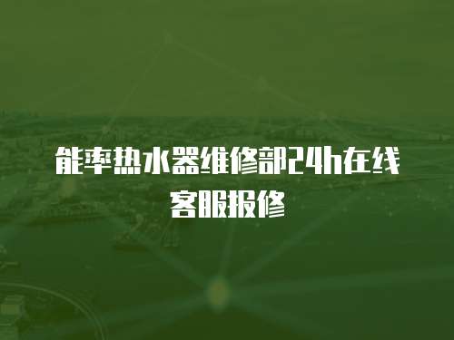 能率熱水器維修部24h在線客服報修