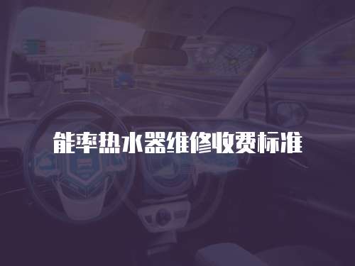 能率熱水器維修收費(fèi)標(biāo)準(zhǔn)