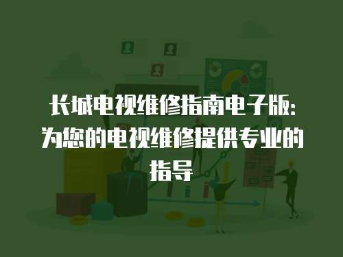 長城電視維修指南電子版：為您的電視維修提供專業(yè)的指導(dǎo)