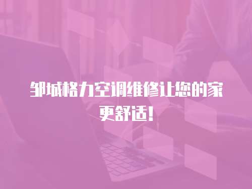 鄒城格力空調維修讓您的家更舒適！