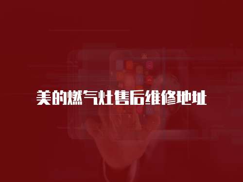 美的燃?xì)庠钍酆缶S修地址