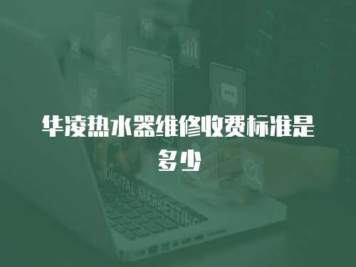華凌熱水器維修收費標準是多少