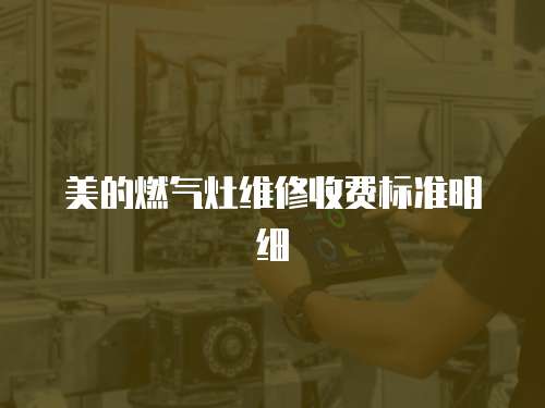 美的燃氣灶維修收費標準明細