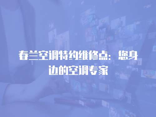 春蘭空調特約維修點：您身邊的空調專家