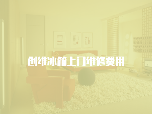 創(chuàng)維冰箱上門維修費用