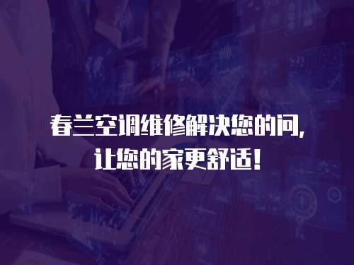 春蘭空調(diào)維修解決您的問(wèn)，讓您的家更舒適！