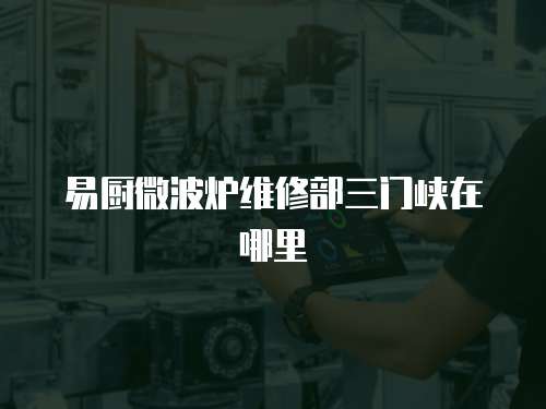 易廚微波爐維修部三門峽在哪里