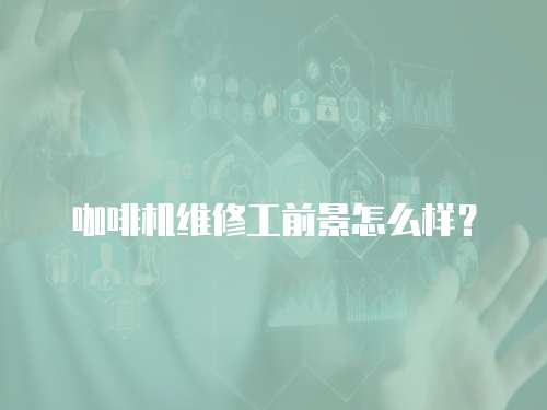 咖啡機維修工前景怎么樣？