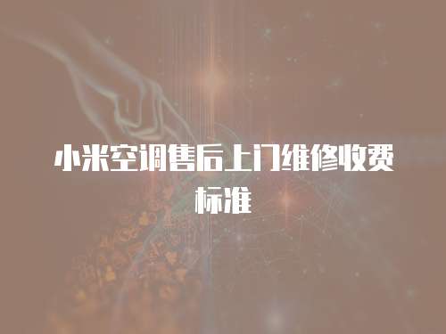 小米空調(diào)售后上門維修收費(fèi)標(biāo)準(zhǔn)