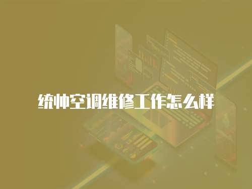 統(tǒng)帥空調維修工作怎么樣