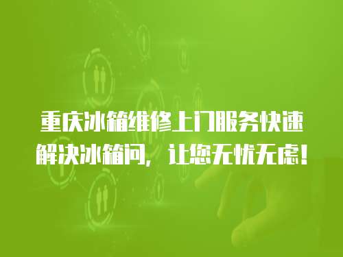 重慶冰箱維修上門服務(wù)快速解決冰箱問，讓您無憂無慮！