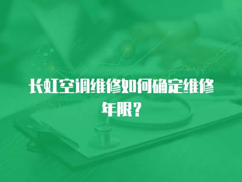 長虹空調(diào)維修如何確定維修年限？