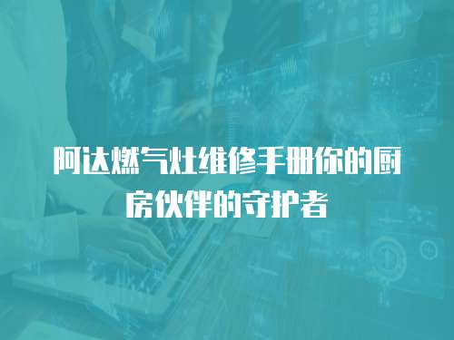 阿達燃?xì)庠罹S修手冊你的廚房伙伴的守護者