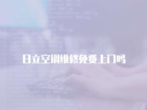 日立空調(diào)維修免費(fèi)上門(mén)嗎