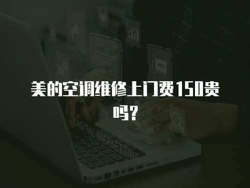美的空調(diào)維修上門費(fèi)150貴嗎？