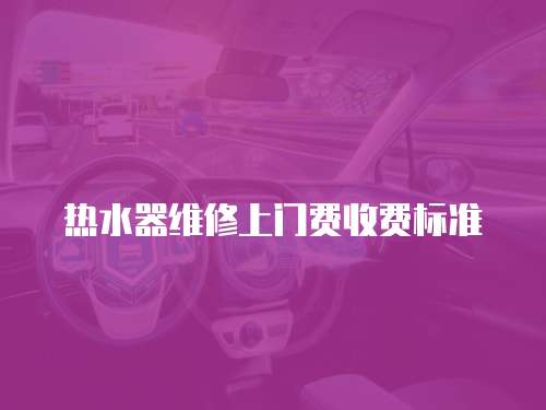 熱水器維修上門費收費標(biāo)準(zhǔn)