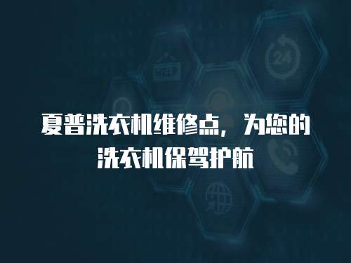 夏普洗衣機(jī)維修點(diǎn)，為您的洗衣機(jī)保駕護(hù)航