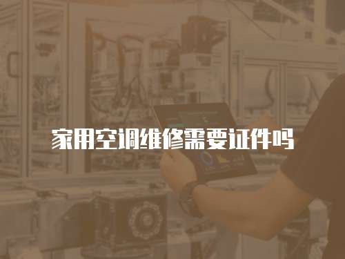 家用空調維修需要證件嗎