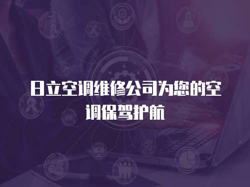 日立空調維修公司為您的空調保駕護航