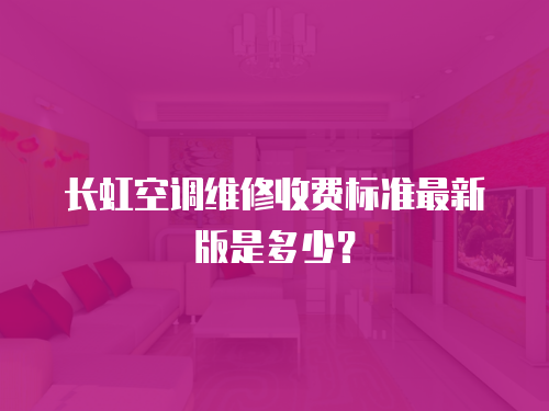 長虹空調(diào)維修收費(fèi)標(biāo)準(zhǔn)最新版是多少？