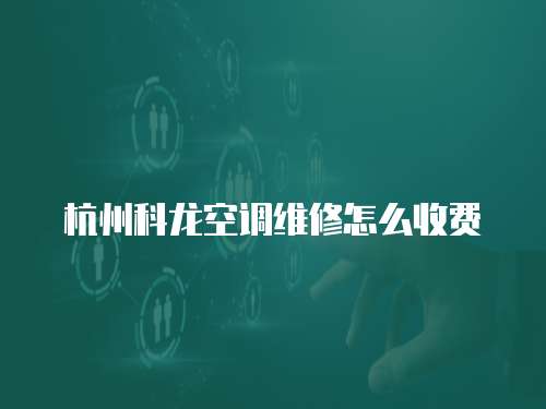 杭州科龍空調(diào)維修怎么收費(fèi)