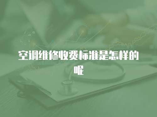 空調(diào)維修收費(fèi)標(biāo)準(zhǔn)是怎樣的呢