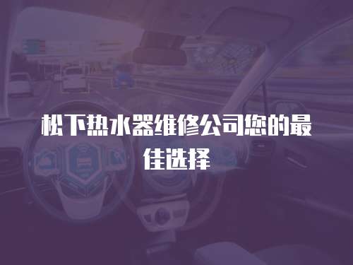 松下熱水器維修公司您的最佳選擇