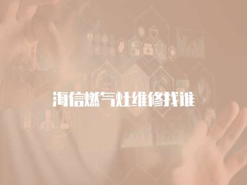 海信燃?xì)庠罹S修找誰(shuí)