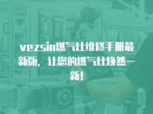 vezsin燃?xì)庠罹S修手冊最新版，讓您的燃?xì)庠顭ㄈ灰恍拢? class=
