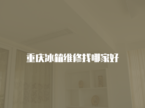 重慶冰箱維修找哪家好