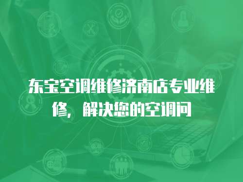 東寶空調(diào)維修濟南店專業(yè)維修，解決您的空調(diào)問