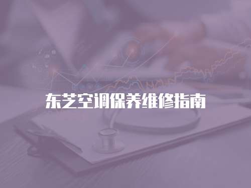東芝空調(diào)保養(yǎng)維修指南