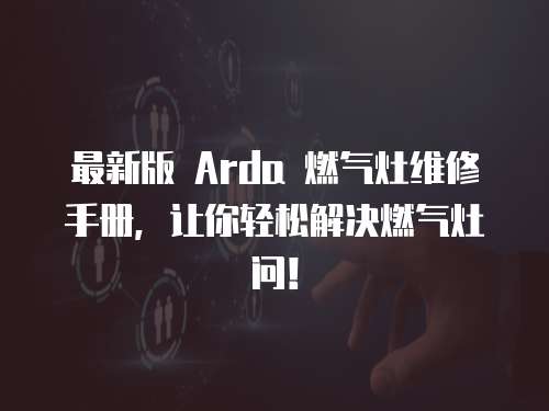 最新版 Arda 燃氣灶維修手冊，讓你輕松解決燃氣灶問！