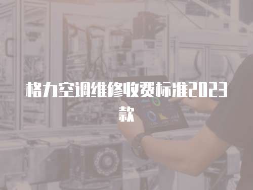 格力空調維修收費標準2023款