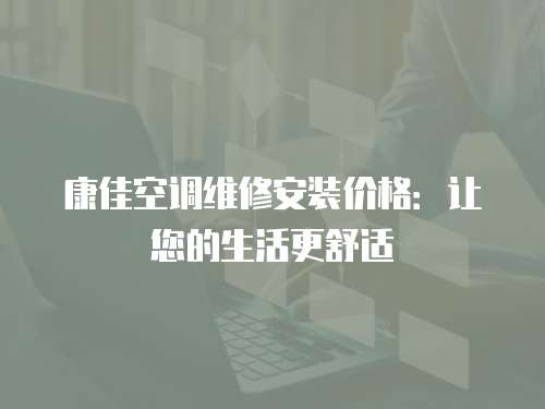 康佳空調維修安裝價格：讓您的生活更舒適