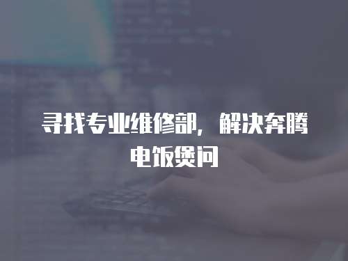 尋找專業(yè)維修部，解決奔騰電飯煲問