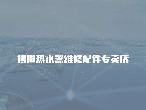 博世熱水器維修配件專賣店