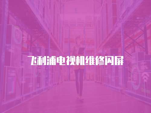 飛利浦電視機維修閃屏