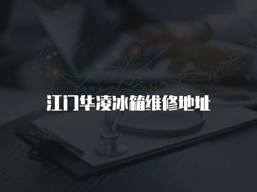 江門華凌冰箱維修地址