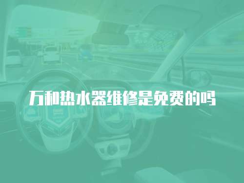 萬和熱水器維修是免費的嗎