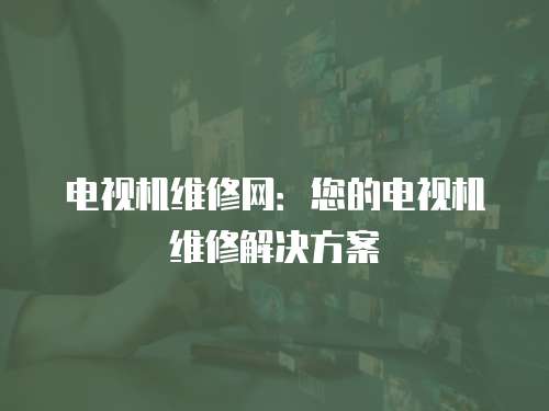 電視機(jī)維修網(wǎng)：您的電視機(jī)維修解決方案