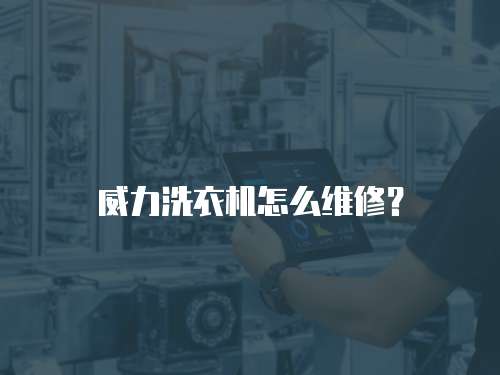 威力洗衣機怎么維修？
