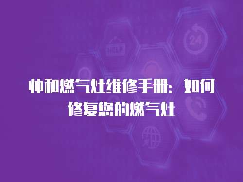 帥和燃?xì)庠罹S修手冊(cè)：如何修復(fù)您的燃?xì)庠? class=