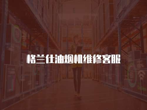 格蘭仕油煙機(jī)維修客服