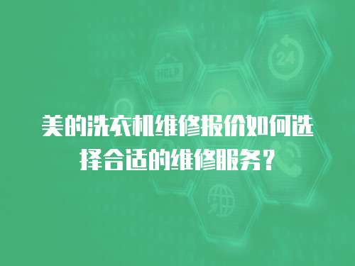 美的洗衣機維修報價如何選擇合適的維修服務(wù)？