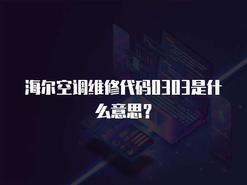 海爾空調維修代碼0303是什么意思？