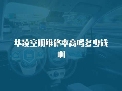 華凌空調(diào)維修率高嗎多少錢啊