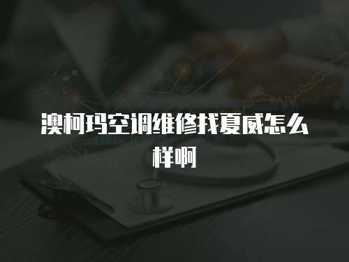 澳柯瑪空調維修找夏威怎么樣啊