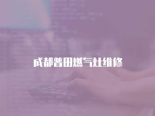 成都普田燃氣灶維修